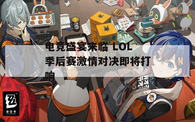 电竞盛宴来临 LOL季后赛激情对决即将打响