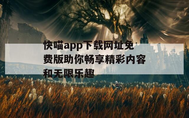 快喵app下载网址免费版助你畅享精彩内容和无限乐趣