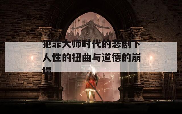 犯罪大师时代的悲剧下人性的扭曲与道德的崩塌