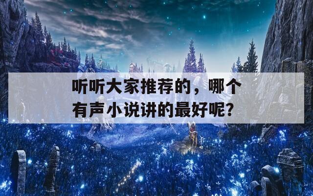 听听大家推荐的，哪个有声小说讲的最好呢？