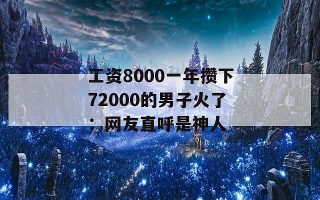 工资8000一年攒下72000的男子火了：网友直呼是神人