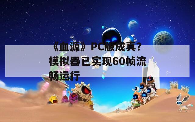 《血源》PC版成真？模拟器已实现60帧流畅运行