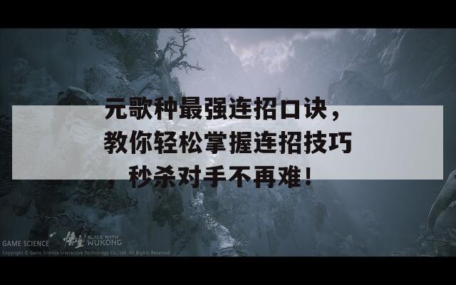 元歌种最强连招口诀，教你轻松掌握连招技巧，秒杀对手不再难！