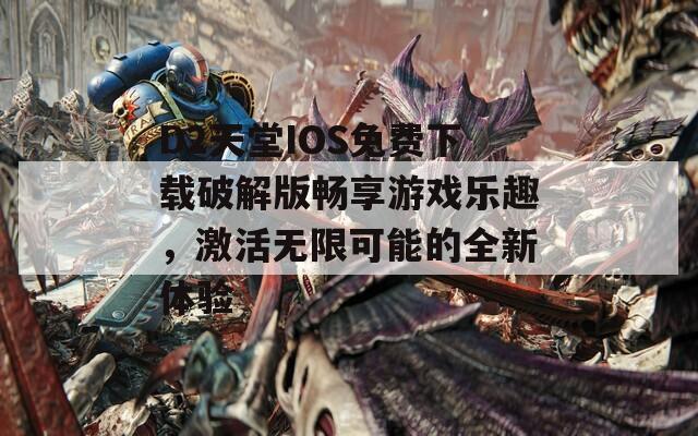 D2天堂IOS免费下载破解版畅享游戏乐趣，激活无限可能的全新体验