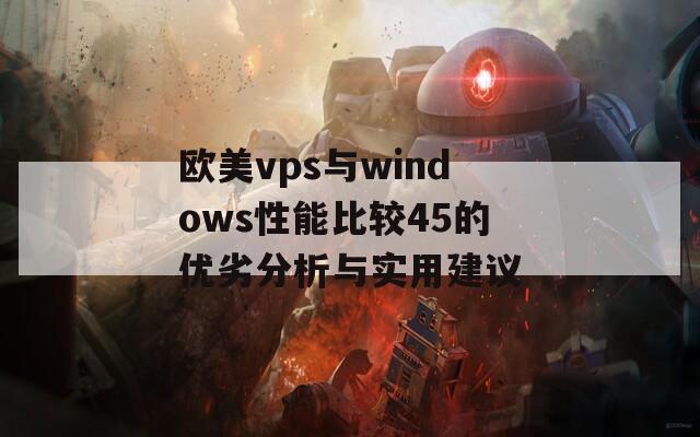 欧美vps与windows性能比较45的优劣分析与实用建议