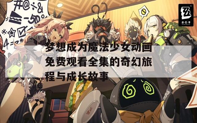 梦想成为魔法少女动画免费观看全集的奇幻旅程与成长故事