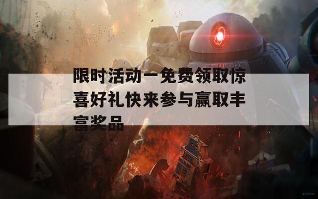 限时活动一免费领取惊喜好礼快来参与赢取丰富奖品