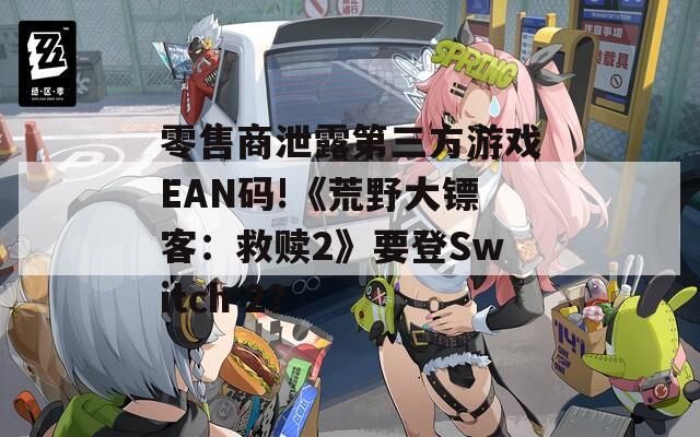 零售商泄露第三方游戏EAN码!《荒野大镖客：救赎2》要登Switch 2？