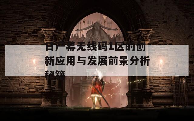 日产幕无线码1区的创新应用与发展前景分析秘籍