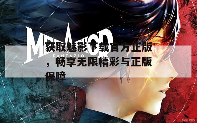 获取魅影下载官方正版，畅享无限精彩与正版保障