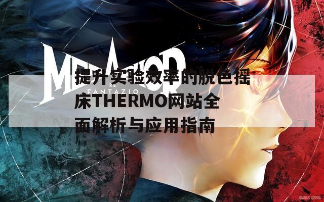 提升实验效率的脱色摇床THERMO网站全面解析与应用指南