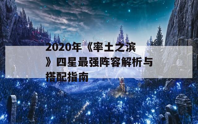 2020年《率土之滨》四星最强阵容解析与搭配指南