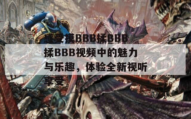 感受摸BBB揉BBB揉BBB视频中的魅力与乐趣，体验全新视听享受