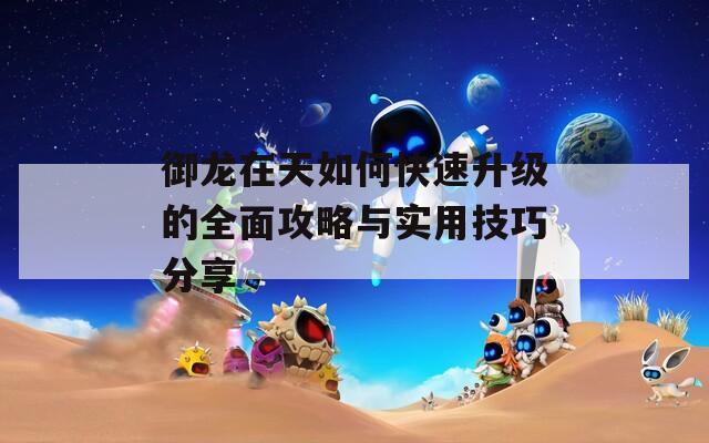 御龙在天如何快速升级的全面攻略与实用技巧分享