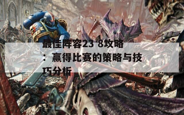 最佳阵容23 8攻略：赢得比赛的策略与技巧分析