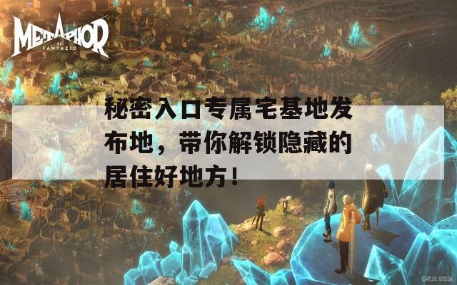 秘密入口专属宅基地发布地，带你解锁隐藏的居住好地方！