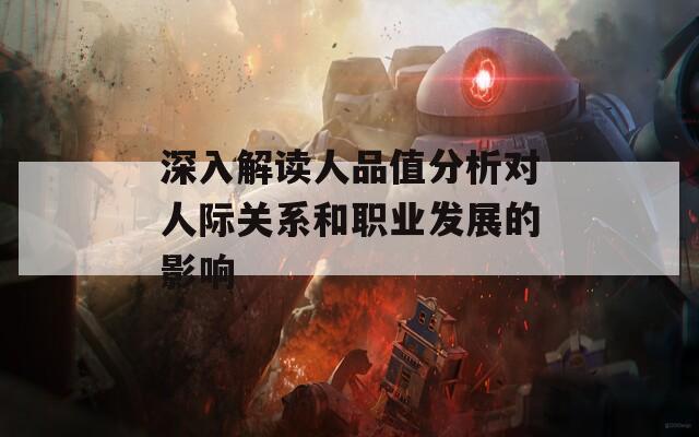 深入解读人品值分析对人际关系和职业发展的影响