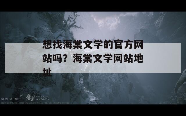 想找海棠文学的官方网站吗？海棠文学网站地址