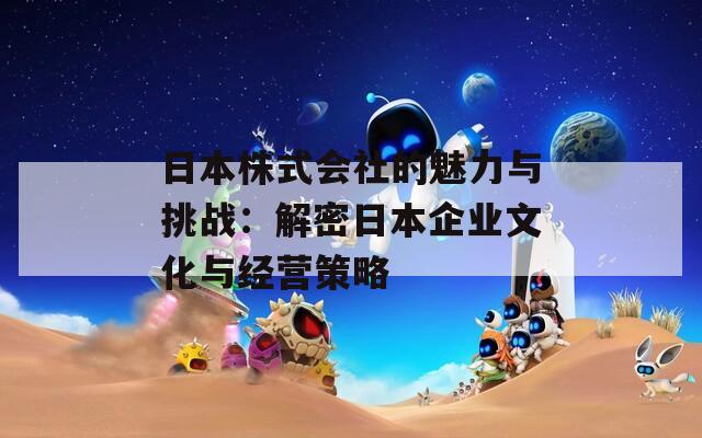 日本株式会社的魅力与挑战：解密日本企业文化与经营策略