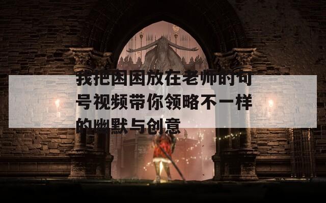 我把困困放在老师的句号视频带你领略不一样的幽默与创意