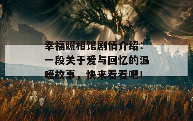 幸福照相馆剧情介绍：一段关于爱与回忆的温暖故事，快来看看吧！