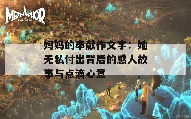 妈妈的奉献作文字：她无私付出背后的感人故事与点滴心意