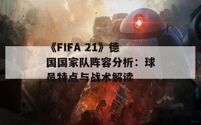 《FIFA 21》德国国家队阵容分析：球员特点与战术解读