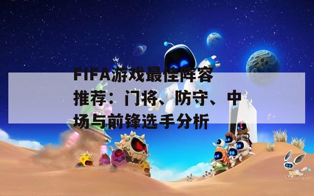 FIFA游戏最佳阵容推荐：门将、防守、中场与前锋选手分析