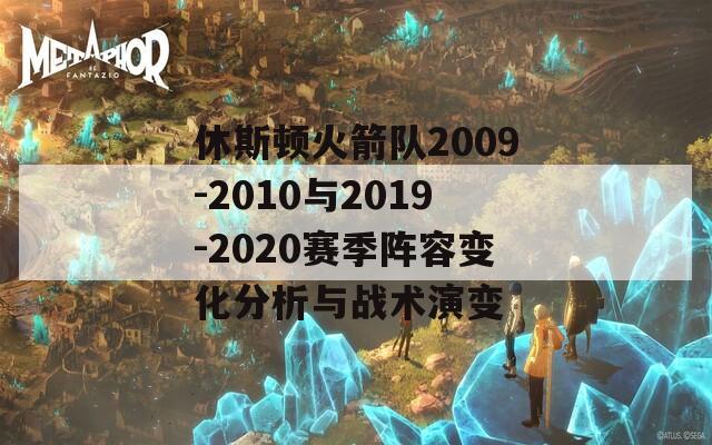 休斯顿火箭队2009-2010与2019-2020赛季阵容变化分析与战术演变