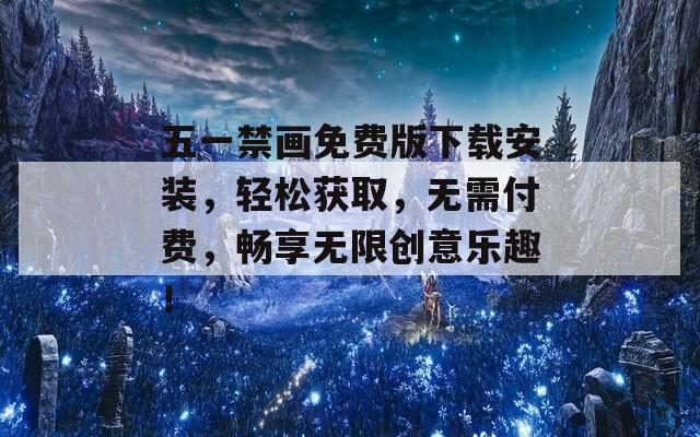 五一禁画免费版下载安装，轻松获取，无需付费，畅享无限创意乐趣！