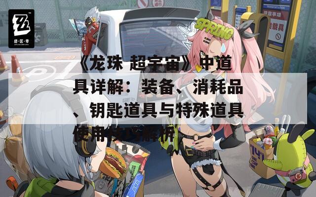 《龙珠 超宇宙》中道具详解：装备、消耗品、钥匙道具与特殊道具使用技巧解析