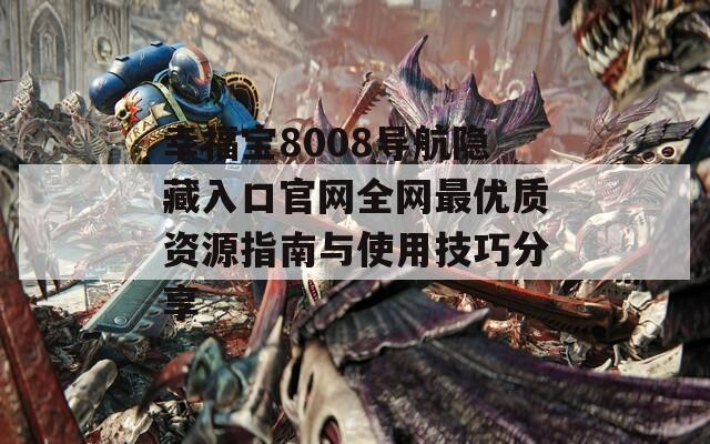 幸福宝8008导航隐藏入口官网全网最优质资源指南与使用技巧分享