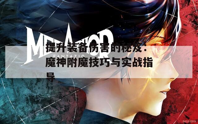 提升装备伤害的秘笈：魔神附魔技巧与实战指导