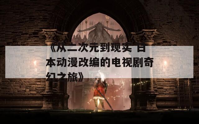 《从二次元到现实 日本动漫改编的电视剧奇幻之旅》