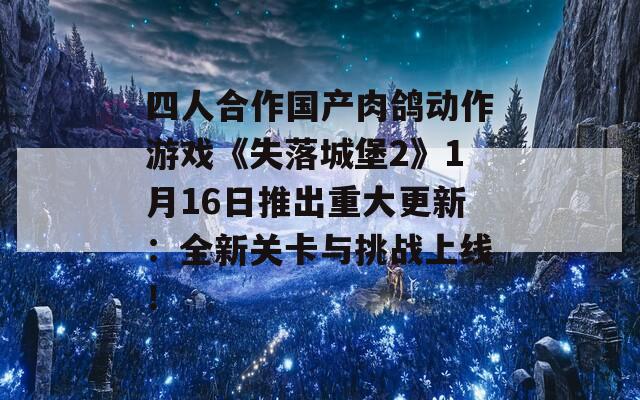 四人合作国产肉鸽动作游戏《失落城堡2》1月16日推出重大更新：全新关卡与挑战上线！