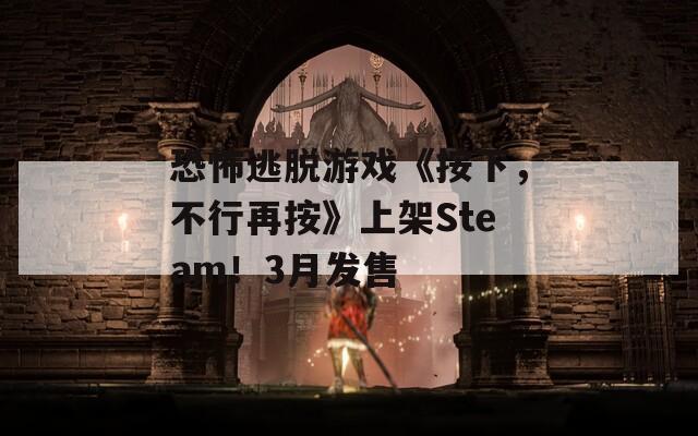 恐怖逃脱游戏《按下，不行再按》上架Steam！3月发售