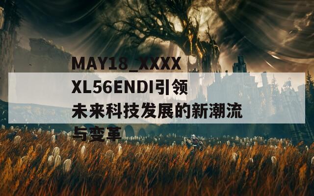 MAY18_XXXXXL56ENDI引领未来科技发展的新潮流与变革