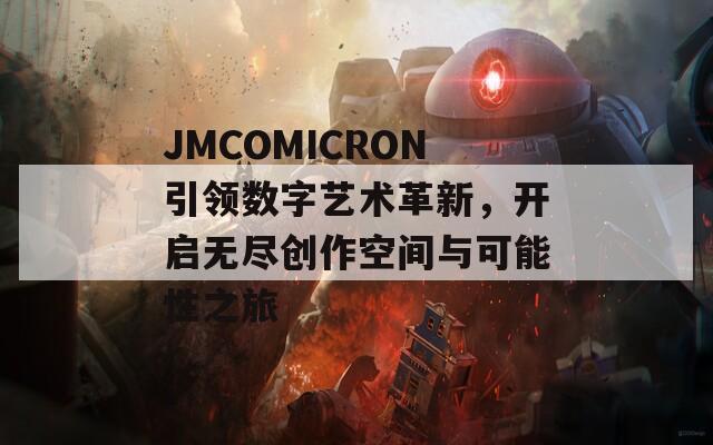 JMCOMICRON引领数字艺术革新，开启无尽创作空间与可能性之旅