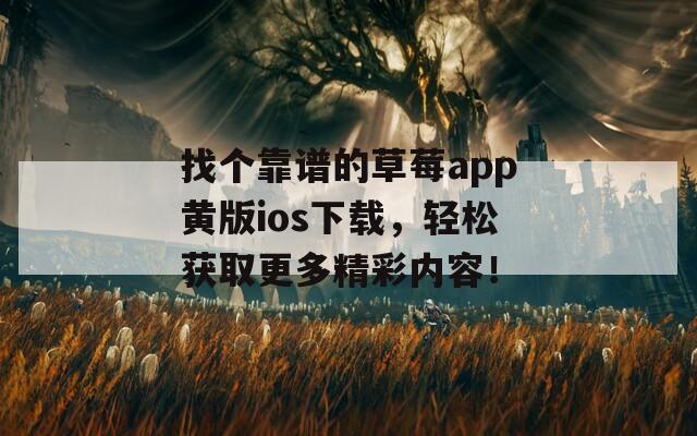 找个靠谱的草莓app黄版ios下载，轻松获取更多精彩内容！