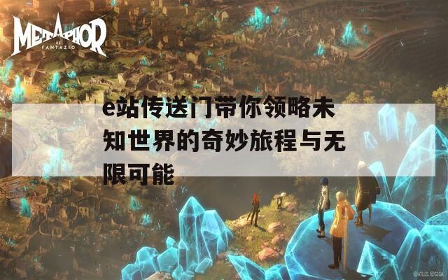 e站传送门带你领略未知世界的奇妙旅程与无限可能