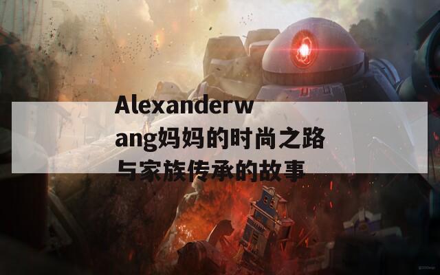 Alexanderwang妈妈的时尚之路与家族传承的故事