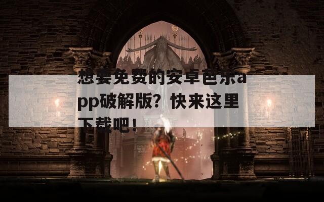 想要免费的安卓芭乐app破解版？快来这里下载吧！