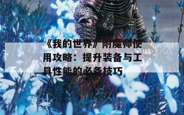 《我的世界》附魔师使用攻略：提升装备与工具性能的必备技巧