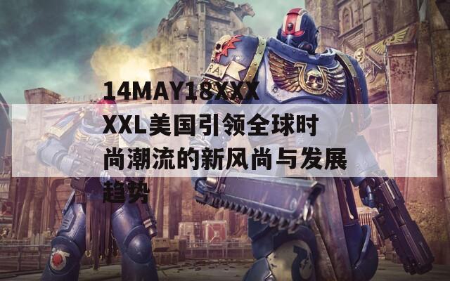 14MAY18XXXXXL美国引领全球时尚潮流的新风尚与发展趋势