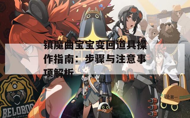 镇魔曲宝宝变回道具操作指南：步骤与注意事项解析