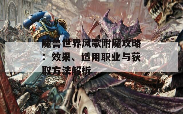 魔兽世界风歌附魔攻略：效果、适用职业与获取方法解析