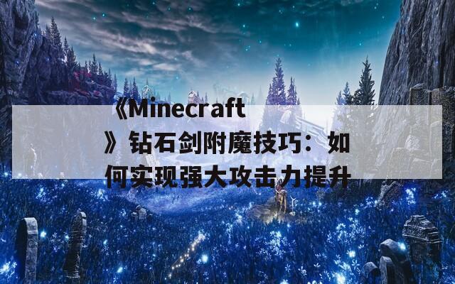 《Minecraft》钻石剑附魔技巧：如何实现强大攻击力提升