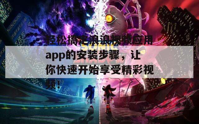 轻松搞定浪浪视频应用app的安装步骤，让你快速开始享受精彩视频！