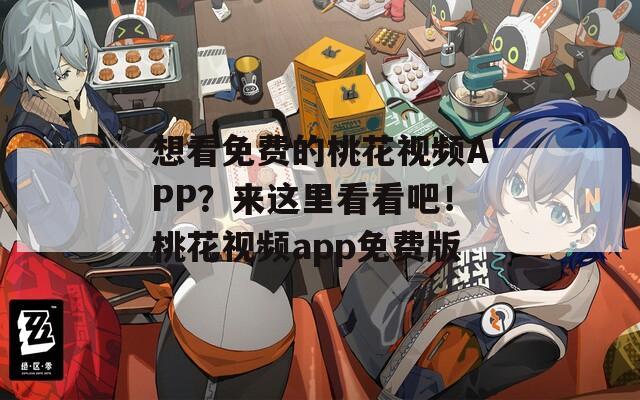 想看免费的桃花视频APP？来这里看看吧！桃花视频app免费版