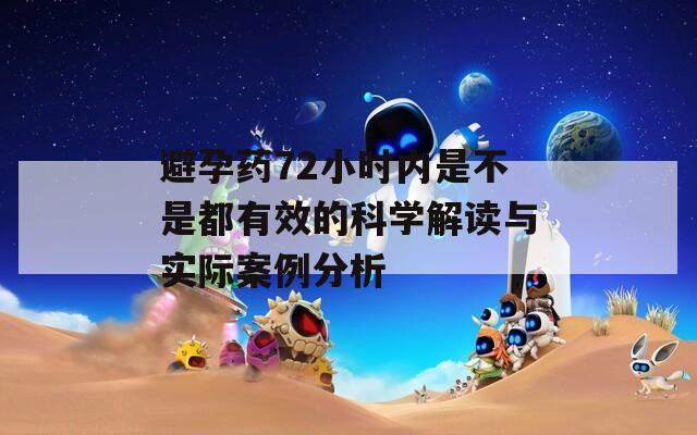 避孕药72小时内是不是都有效的科学解读与实际案例分析